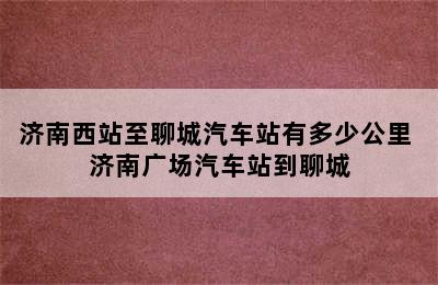 济南西站至聊城汽车站有多少公里 济南广场汽车站到聊城